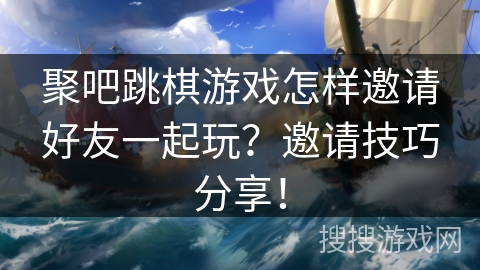 聚吧跳棋游戏怎样邀请好友一起玩?邀请技巧分享! 聚吧跳棋游戏怎样邀请好友一起玩?邀请技巧分享!