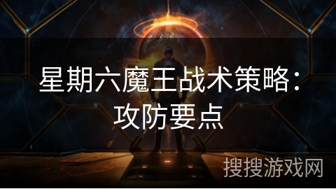 星期六魔王战术策略:攻防要点 星期六魔王战术策略:攻防要点
