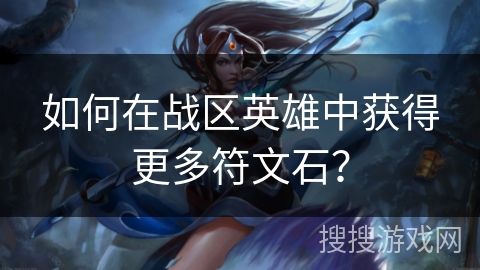 如何在战区英雄中获得更多符文石？