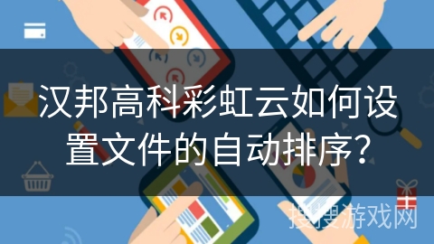 汉邦高科彩虹云如何设置文件的自动排序? 汉邦高科彩虹云如何设置文件的自动排序?