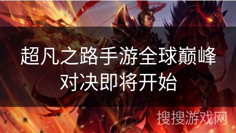 超凡之路手游全球巅峰对决即将开始 超凡之路手游全球巅峰对决即将开始