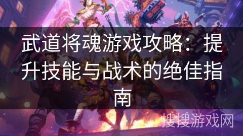 武道将魂游戏攻略:提升技能与战术的绝佳指南 武道将魂游戏攻略:提升技能与战术的绝佳指南