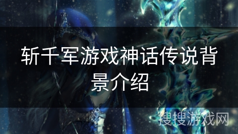 斩千军游戏神话传说背景介绍