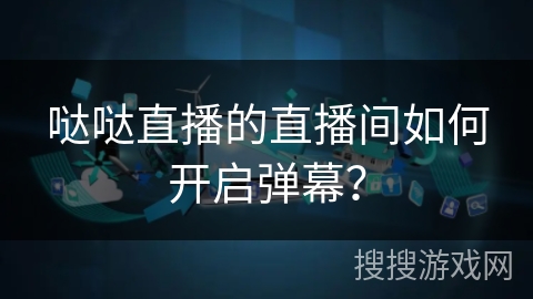 哒哒直播的直播间如何开启弹幕？