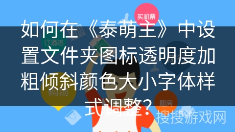 如何在《泰萌主》中设置文件夹图标透明度加粗倾斜颜色大小字体样式调整？