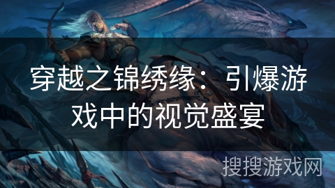 穿越之锦绣缘：引爆游戏中的视觉盛宴