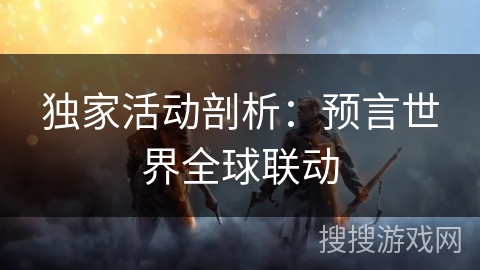 独家活动剖析：预言世界全球联动