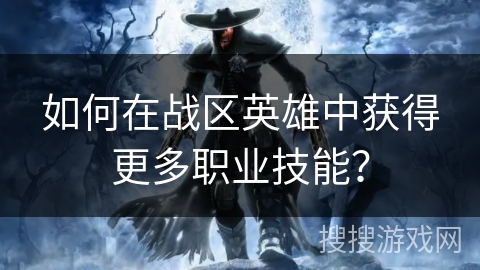 如何在战区英雄中获得更多职业技能？