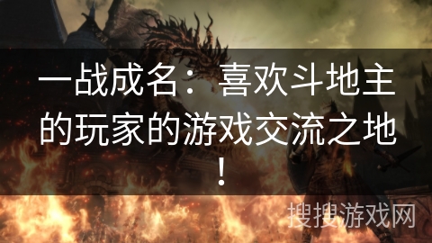 一战成名：喜欢斗地主的玩家的游戏交流之地！