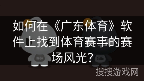 如何在《广东体育》软件上找到体育赛事的赛场风光？