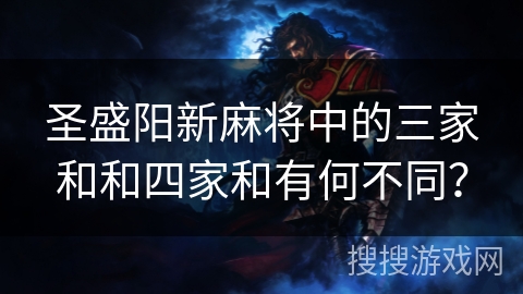 圣盛阳新麻将中的三家和和四家和有何不同？