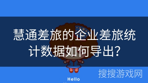 慧通差旅的企业差旅统计数据如何导出？