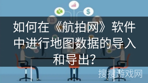 如何在《航拍网》软件中进行地图数据的导入和导出？