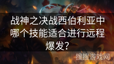 战神之决战西伯利亚中哪个技能适合进行远程爆发？