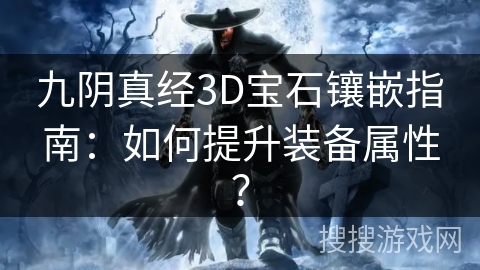 九阴真经3D宝石镶嵌指南：如何提升装备属性？