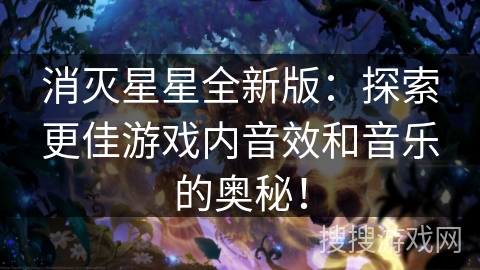 消灭星星全新版：探索更佳游戏内音效和音乐的奥秘！