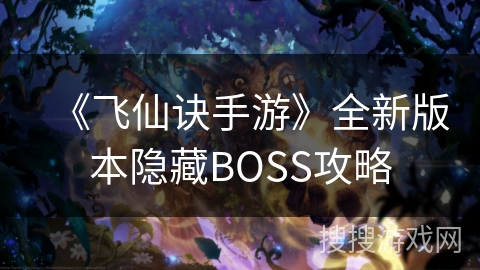 《飞仙诀手游》全新版本隐藏BOSS攻略