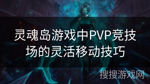 灵魂岛游戏中PVP竞技场的灵活移动技巧