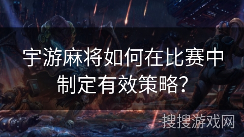 宇游麻将如何在比赛中制定有效策略？