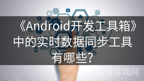 《Android开发工具箱》中的实时数据同步工具有哪些？