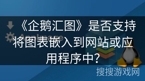 《企鹅汇图》是否支持将图表嵌入到网站或应用程序中？