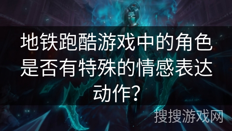地铁跑酷游戏中的角色是否有特殊的情感表达动作？