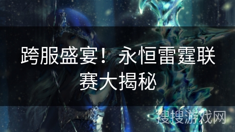跨服盛宴！永恒雷霆联赛大揭秘