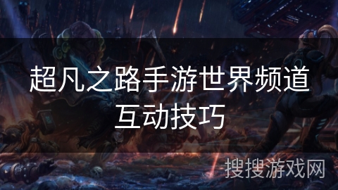 超凡之路手游世界频道互动技巧