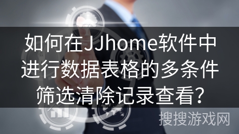 如何在JJhome软件中进行数据表格的多条件筛选清除记录查看？
