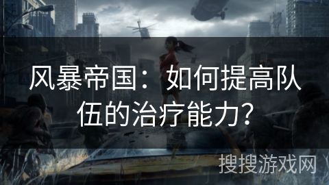 风暴帝国：如何提高队伍的治疗能力？