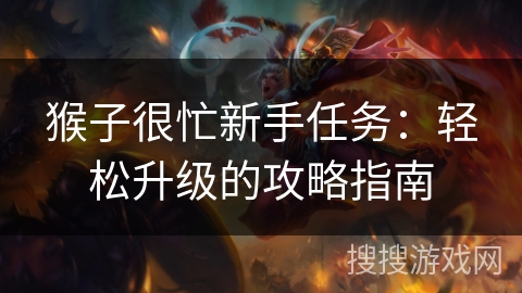 猴子很忙新手任务：轻松升级的攻略指南