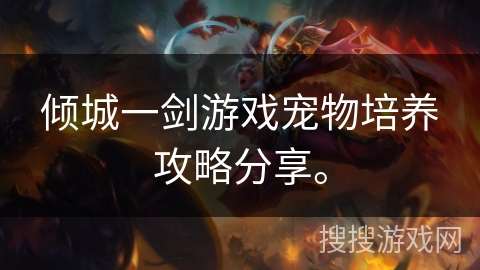 倾城一剑游戏宠物培养攻略分享。 倾城一剑游戏宠物培养攻略分享。