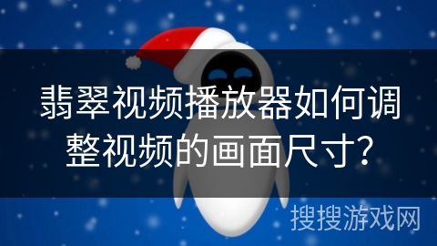 翡翠视频播放器如何调整视频的画面尺寸？
