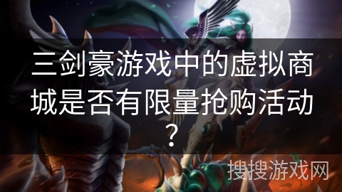 三剑豪游戏中的虚拟商城是否有限量抢购活动? 三剑豪游戏中的虚拟商城是否有限量抢购活动?