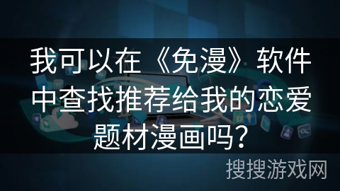 我可以在《免漫》软件中查找推荐给我的恋爱题材漫画吗? 我可以在《免漫》软件中查找推荐给我的恋爱题材漫画吗?