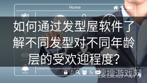 如何通过发型屋软件了解不同发型对不同年龄层的受欢迎程度？
