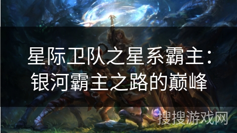 星际卫队之星系霸主:银河霸主之路的巅峰 星际卫队之星系霸主:银河霸主之路的巅峰