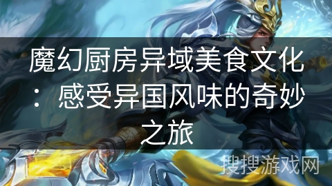 魔幻厨房异域美食文化:感受异国风味的奇妙之旅 魔幻厨房异域美食文化:感受异国风味的奇妙之旅