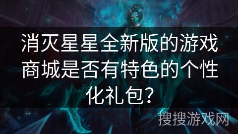 消灭星星全新版的游戏商城是否有特色的个性化礼包？