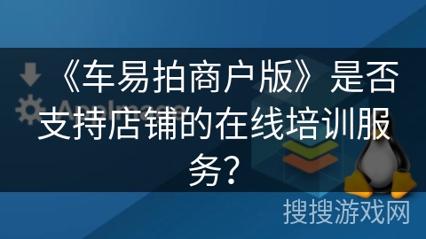 《车易拍商户版》是否支持店铺的在线培训服务？