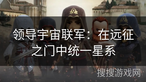 领导宇宙联军：在远征之门中统一星系