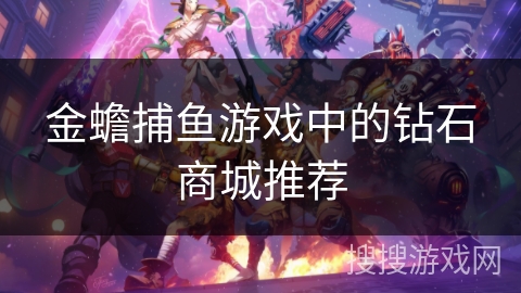 金蟾捕鱼游戏中的钻石商城推荐