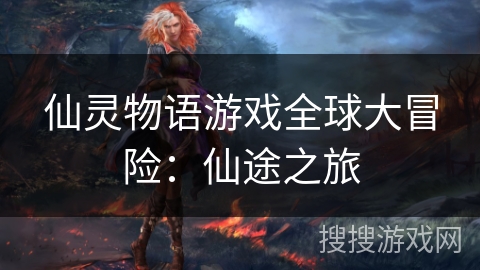仙灵物语游戏全球大冒险：仙途之旅