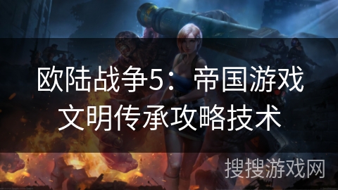 欧陆战争5：帝国游戏文明传承攻略技术