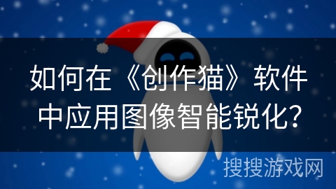 如何在《创作猫》软件中应用图像智能锐化？