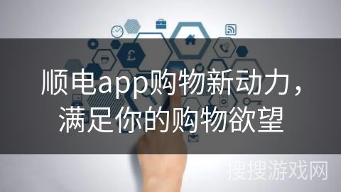 顺电app购物新动力，满足你的购物欲望