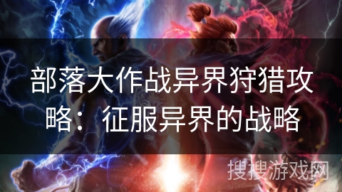 部落大作战异界狩猎攻略：征服异界的战略