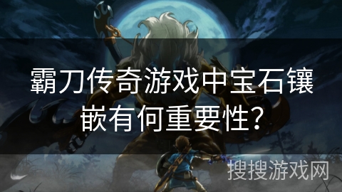 霸刀传奇游戏中宝石镶嵌有何重要性？