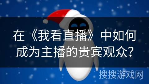 在《我看直播》中如何成为主播的贵宾观众？