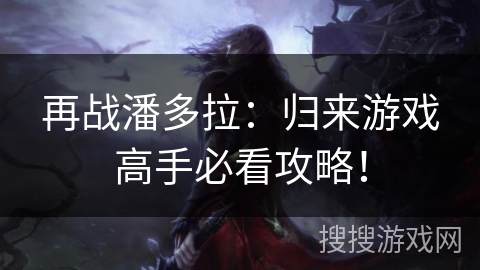 再战潘多拉：归来游戏高手必看攻略！